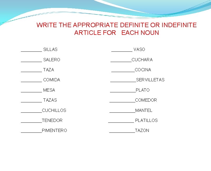 WRITE THE APPROPRIATE DEFINITE OR INDEFINITE ARTICLE FOR  EACH NOUN _____ SILLAS _____ VASO