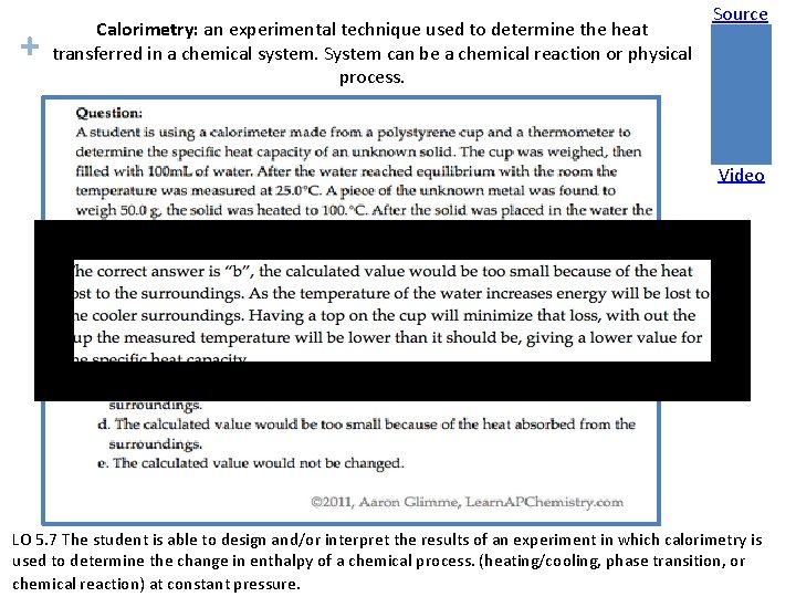 + Calorimetry: an experimental technique used to determine the heat transferred in a chemical