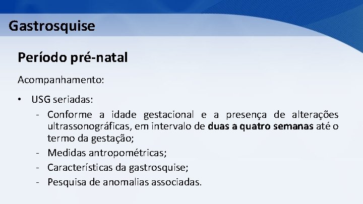 Gastrosquise Período pré-natal Acompanhamento: • USG seriadas: - Conforme a idade gestacional e a