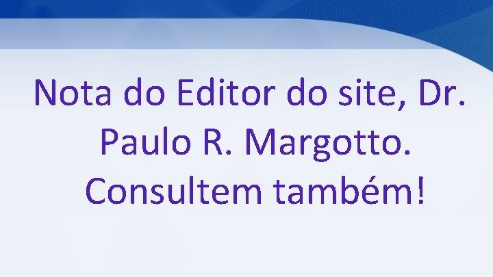 Nota do Editor do site, Dr. Paulo R. Margotto. Consultem também! 