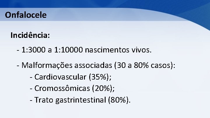 Onfalocele Incidência: - 1: 3000 a 1: 10000 nascimentos vivos. - Malformações associadas (30
