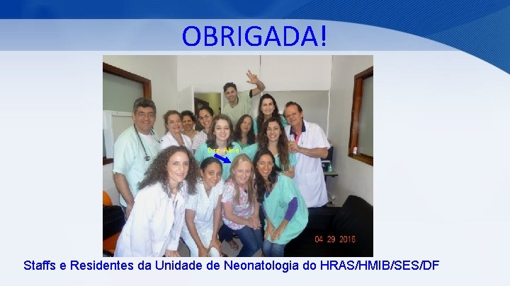 OBRIGADA! Dra. Aline Staffs e Residentes da Unidade de Neonatologia do HRAS/HMIB/SES/DF 