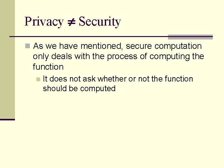 Privacy Security n As we have mentioned, secure computation only deals with the process