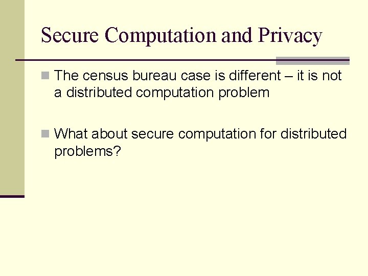 Secure Computation and Privacy n The census bureau case is different – it is