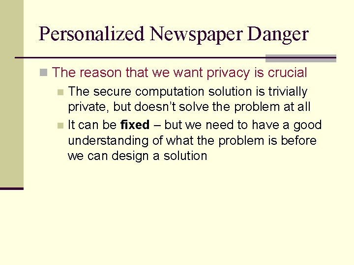 Personalized Newspaper Danger n The reason that we want privacy is crucial n The