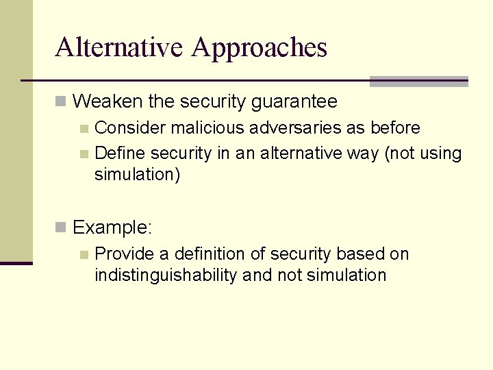 Alternative Approaches n Weaken the security guarantee n Consider malicious adversaries as before n