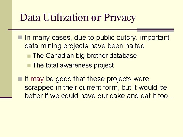 Data Utilization or Privacy n In many cases, due to public outcry, important data