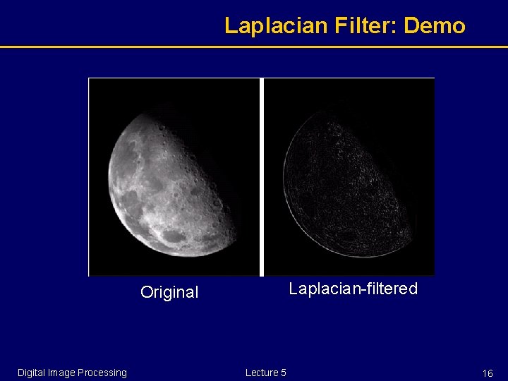 Laplacian Filter: Demo Laplacian-filtered Original Digital Image Processing Lecture 5 16 
