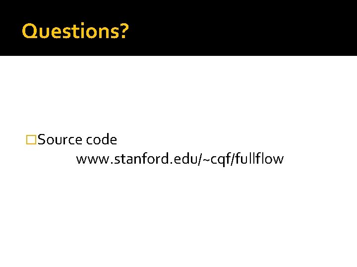 Questions? �Source code www. stanford. edu/~cqf/fullflow Questions? �Source code www. stanford. edu/~cqf/fullflow
