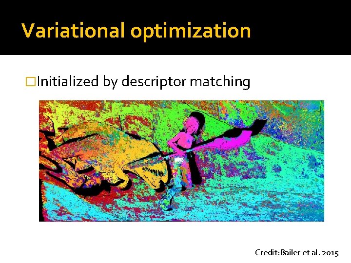 Variational optimization �Initialized by descriptor matching Credit: Bailer et al. 2015 Variational optimization �Initialized by descriptor matching Credit: Bailer et al. 2015