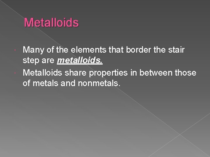 Metalloids Many of the elements that border the stair step are metalloids. Metalloids share
