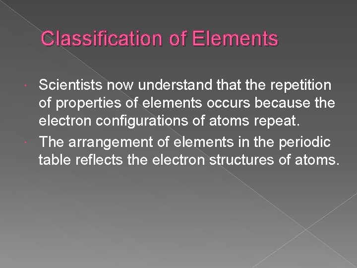 Classification of Elements Scientists now understand that the repetition of properties of elements occurs