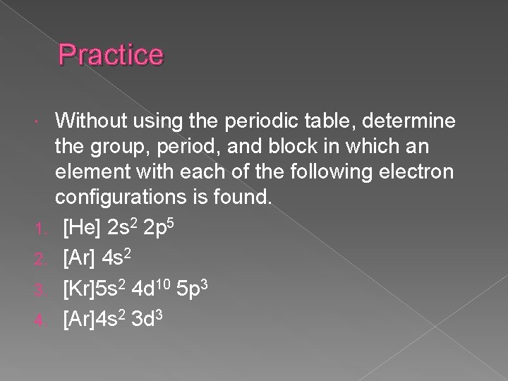 Practice 1. 2. 3. 4. Without using the periodic table, determine the group, period,