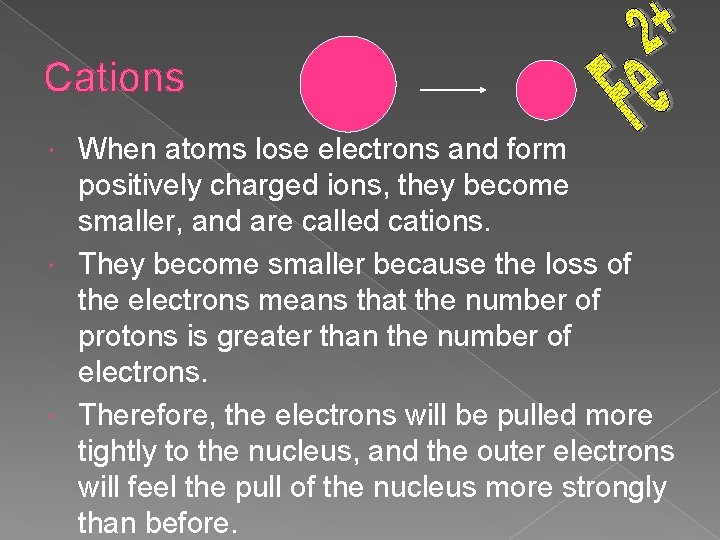 Cations When atoms lose electrons and form positively charged ions, they become smaller, and