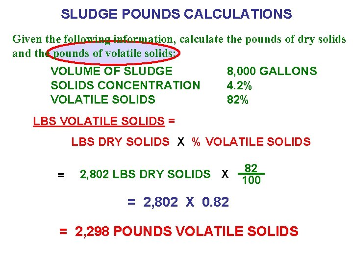 SLUDGE POUNDS CALCULATIONS Given the following information, calculate the pounds of dry solids and