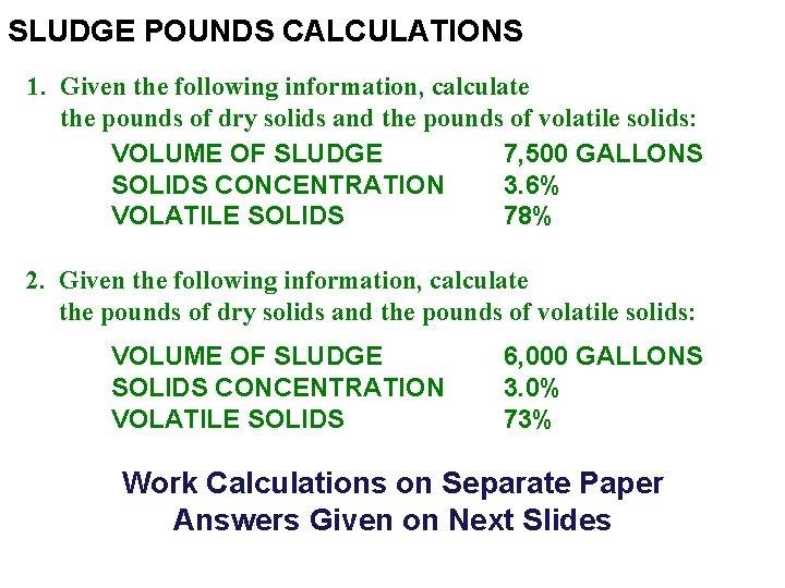 SLUDGE POUNDS CALCULATIONS 1. Given the following information, calculate the pounds of dry solids