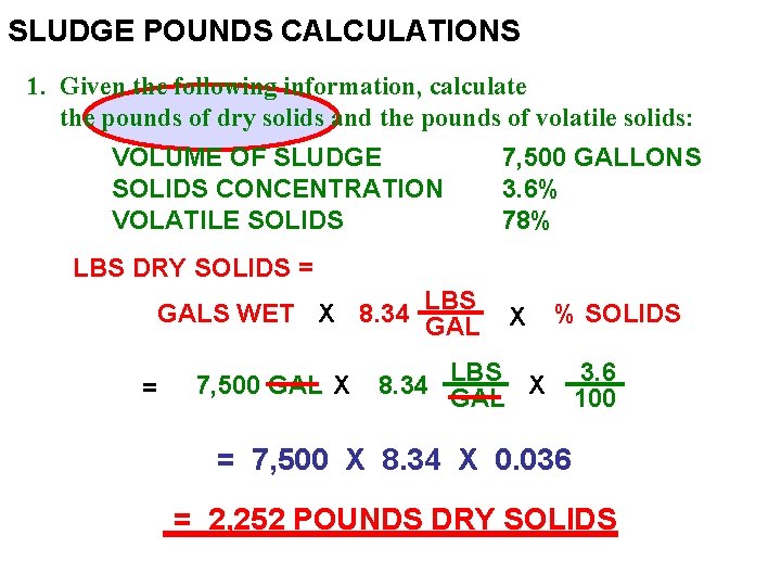 SLUDGE POUNDS CALCULATIONS 1. Given the following information, calculate the pounds of dry solids