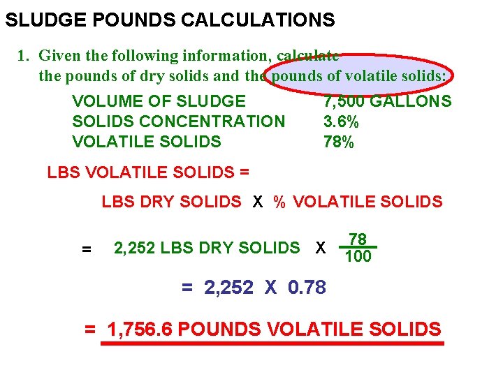 SLUDGE POUNDS CALCULATIONS 1. Given the following information, calculate the pounds of dry solids