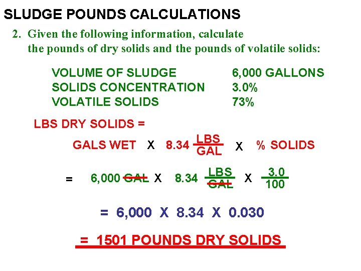 SLUDGE POUNDS CALCULATIONS 2. Given the following information, calculate the pounds of dry solids