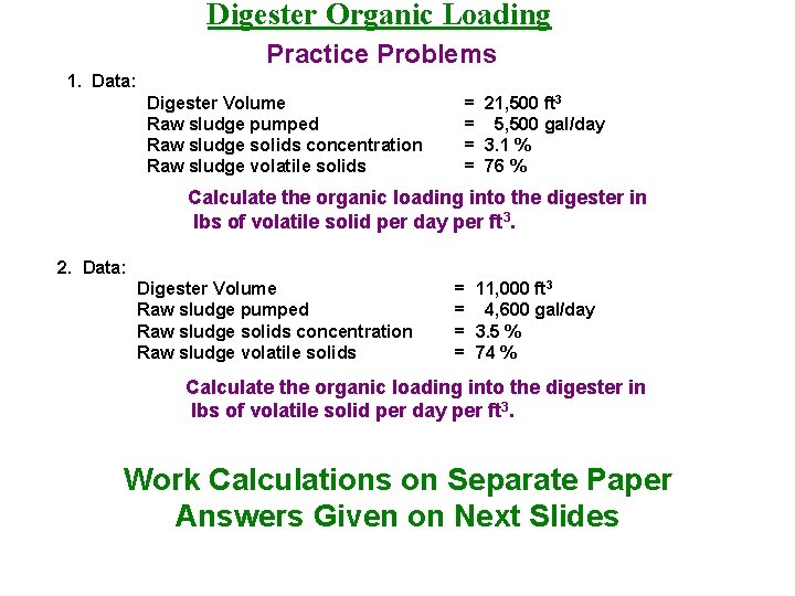 Digester Organic Loading Practice Problems 1. Data: Digester Volume Raw sludge pumped Raw sludge