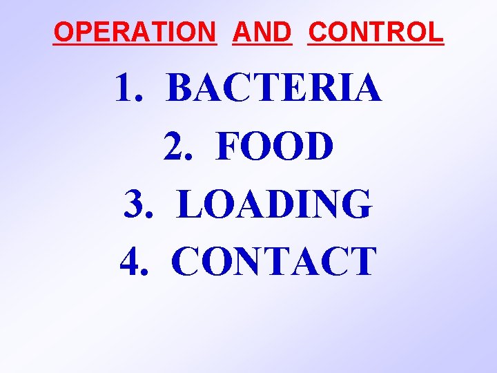 OPERATION AND CONTROL 1. BACTERIA 2. FOOD 3. LOADING 4. CONTACT 