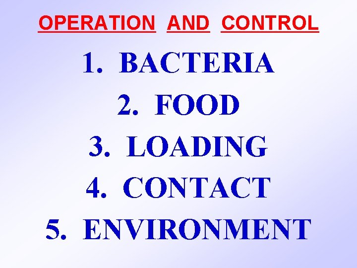 OPERATION AND CONTROL 1. BACTERIA 2. FOOD 3. LOADING 4. CONTACT 5. ENVIRONMENT 