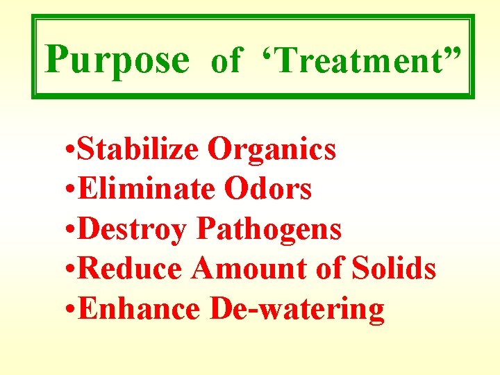 Purpose of ‘Treatment” • Stabilize Organics • Eliminate Odors • Destroy Pathogens • Reduce