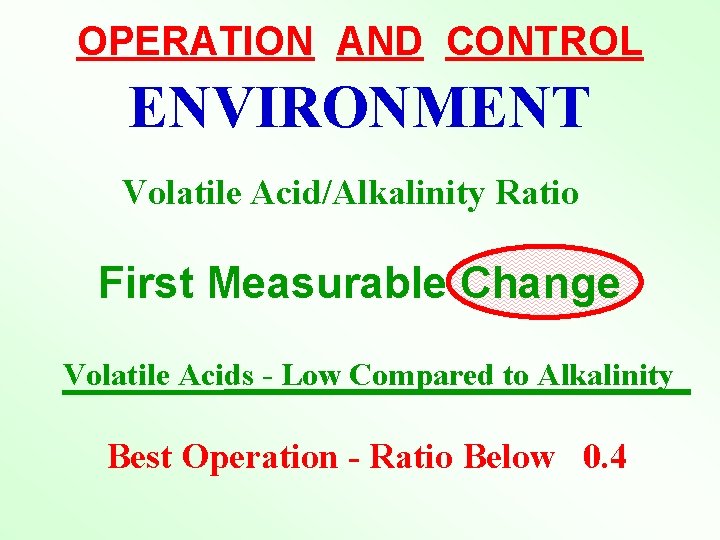 OPERATION AND CONTROL ENVIRONMENT Volatile Acid/Alkalinity Ratio First Measurable Change Volatile Acids - Low