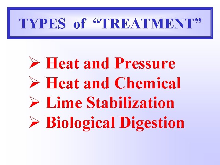 TYPES of “TREATMENT” Ø Heat and Pressure Ø Heat and Chemical Ø Lime Stabilization