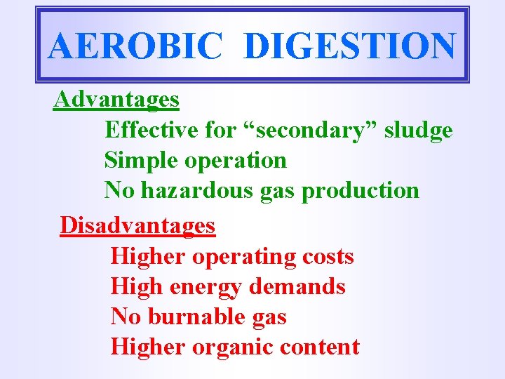 AEROBIC DIGESTION Advantages Effective for “secondary” sludge Simple operation No hazardous gas production Disadvantages