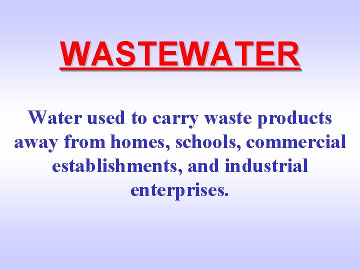 WASTEWATER Water used to carry waste products away from homes, schools, commercial establishments, and
