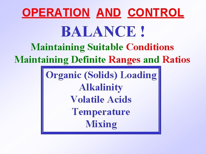OPERATION AND CONTROL BALANCE ! Maintaining Suitable Conditions Maintaining Definite Ranges and Ratios Organic
