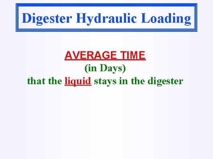 Digester Hydraulic Loading AVERAGE TIME (in Days) that the liquid stays in the digester