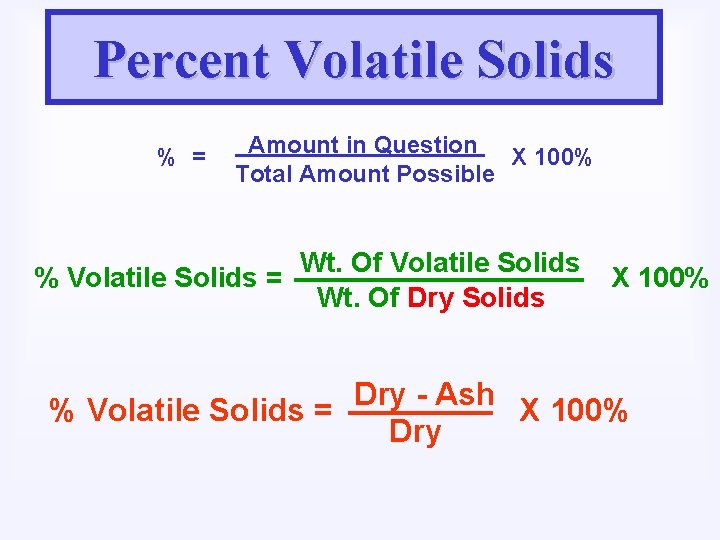 Percent Volatile Solids % = Amount in Question X 100% Total Amount Possible %