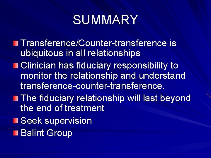 SUMMARY Transference/Counter-transference is ubiquitous in all relationships Clinician has fiduciary responsibility to monitor the