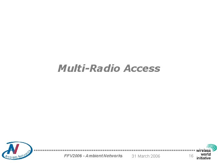 Multi-Radio Access FFV 2006 - Ambient Networks 31 March 2006 16 
