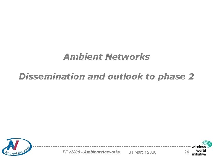 Ambient Networks Dissemination and outlook to phase 2 FFV 2006 - Ambient Networks 31