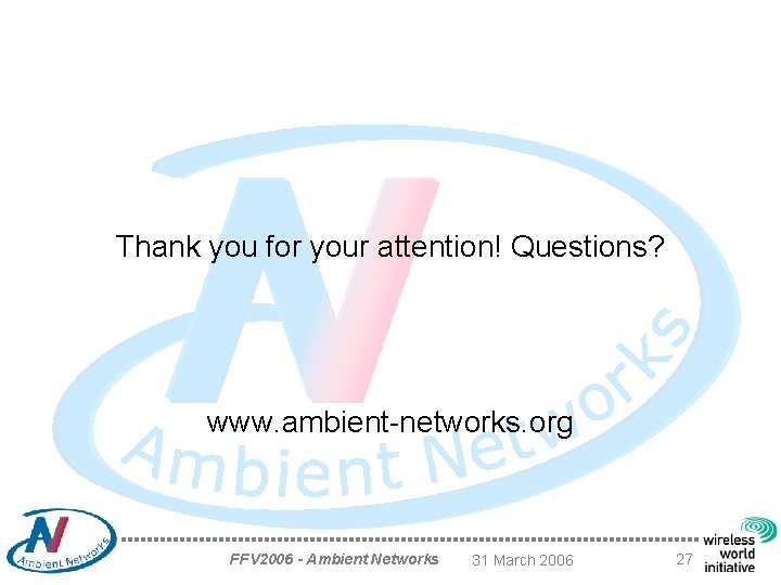 Thank you for your attention! Questions? www. ambient-networks. org FFV 2006 - Ambient Networks