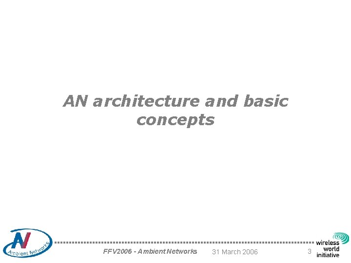 AN architecture and basic concepts FFV 2006 - Ambient Networks 31 March 2006 3