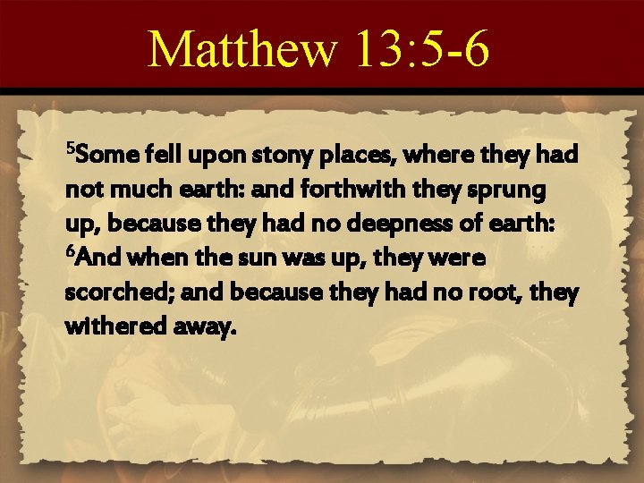 Matthew 13: 5 -6 5 Some fell upon stony places, where they had not