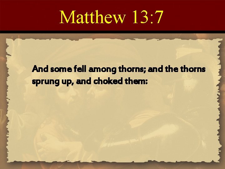 Matthew 13: 7 And some fell among thorns; and the thorns sprung up, and