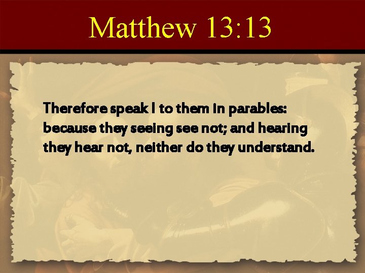 Matthew 13: 13 Therefore speak I to them in parables: because they seeing see