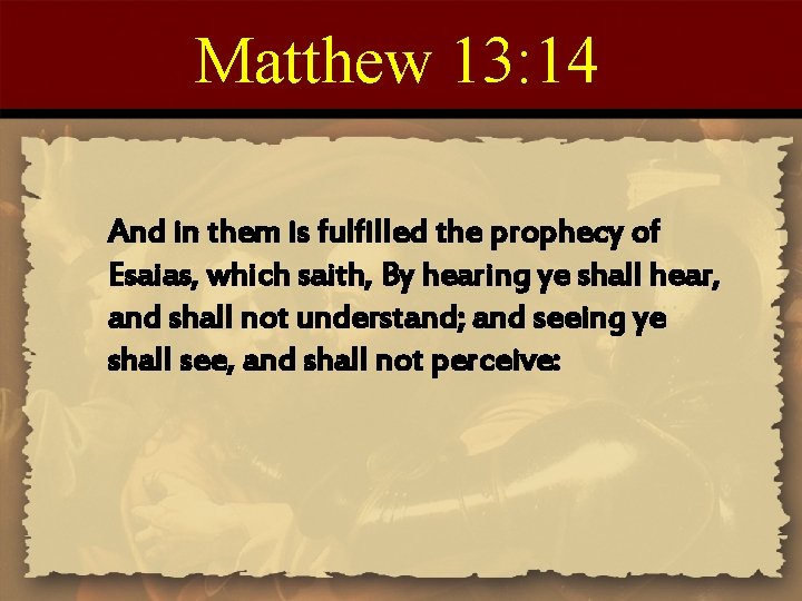 Matthew 13: 14 And in them is fulfilled the prophecy of Esaias, which saith,