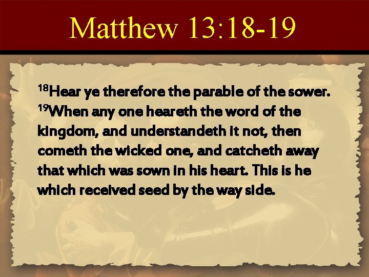 Matthew 13: 18 -19 18 Hear ye therefore the parable of the sower. 19