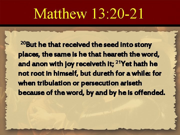 Matthew 13: 20 -21 20 But he that received the seed into stony places,