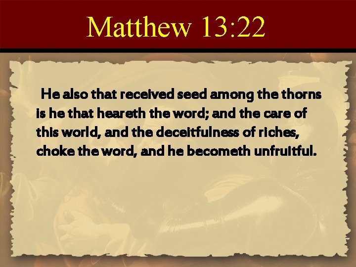 Matthew 13: 22 He also that received seed among the thorns is he that