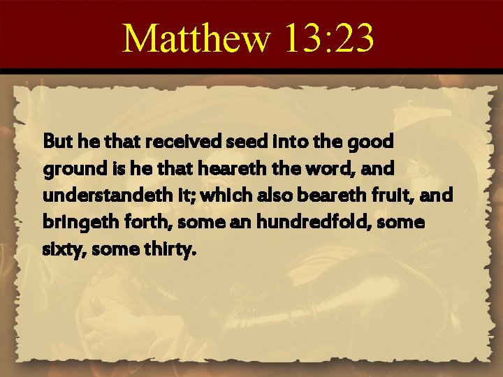 Matthew 13: 23 But he that received seed into the good ground is he