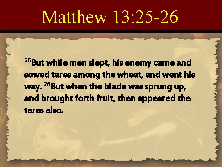 Matthew 13: 25 -26 25 But while men slept, his enemy came and sowed