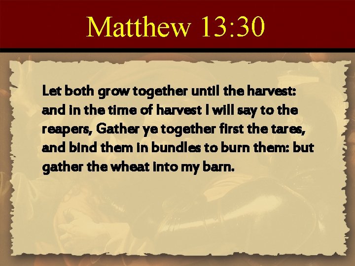 Matthew 13: 30 Let both grow together until the harvest: and in the time