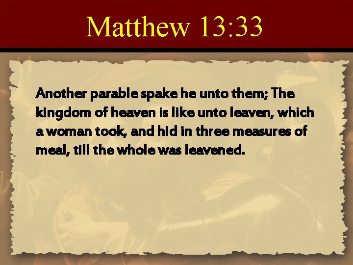 Matthew 13: 33 Another parable spake he unto them; The kingdom of heaven is